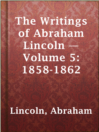 Cover image for The Writings of Abraham Lincoln — Volume 5: 1858-1862